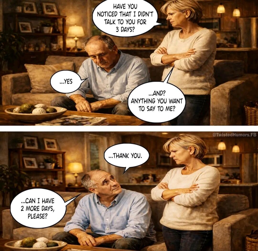 HAVE YOU NOTICED THAT I DIDN'T TALK TO YOU FOR 3 DAYS? ...YES ...AND? ANYTHING YOU WANT TO SAY TO ME? ...THANK YOU. ...CAN I HAVE 2 MORE DAYS, PLEASE?