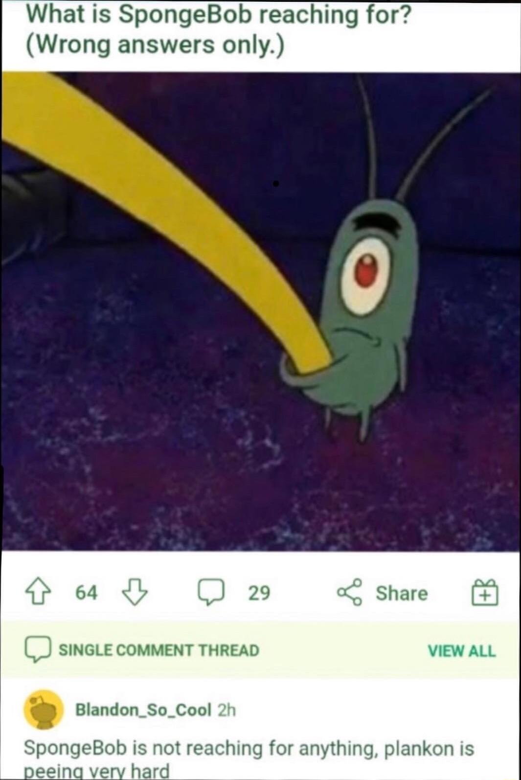 What is SpongeBob reaching for Wrong answers only O e O 9 share A SINGLE CoMMENT THREAD vewaLL Blandon_So_Cool 2h hing for anything plankon is