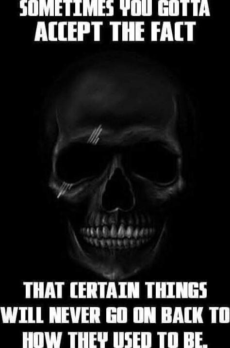 Sometimes you gotta accept the fact that certain things will never go back to how they used to be.