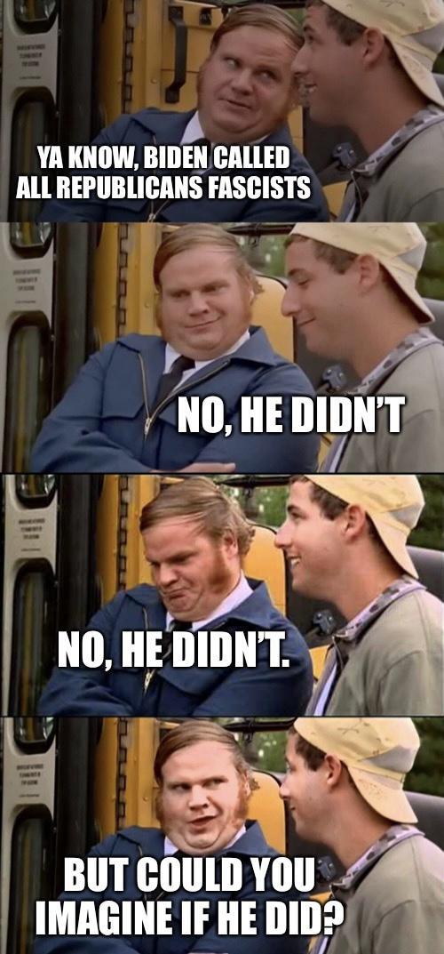 N 1 y YA KNOW BIDENCALLED ALL IIEIIIIIIIIIIIS FASCISTS AR Pai f Nll IIE IIIIl XA IIEIIs BUT COULD YOU IMAGINE IF HE DID 3