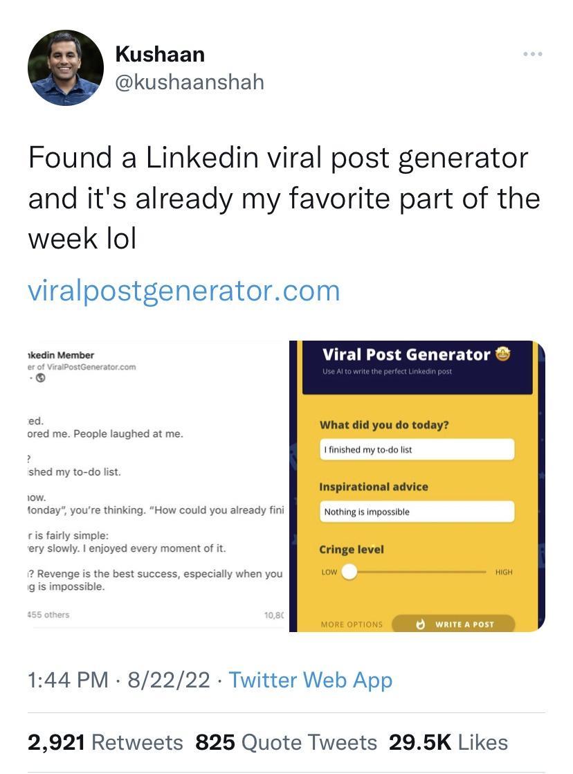 Kushaan kushaanshah Found a Linkedin viral post generator and its already my favorite part of the week lol viralpostgeneratorcom Viral Post Generator 144 PM 82222 Twitter Web App 2921 Retweets 825 Quote Tweets 295K Likes