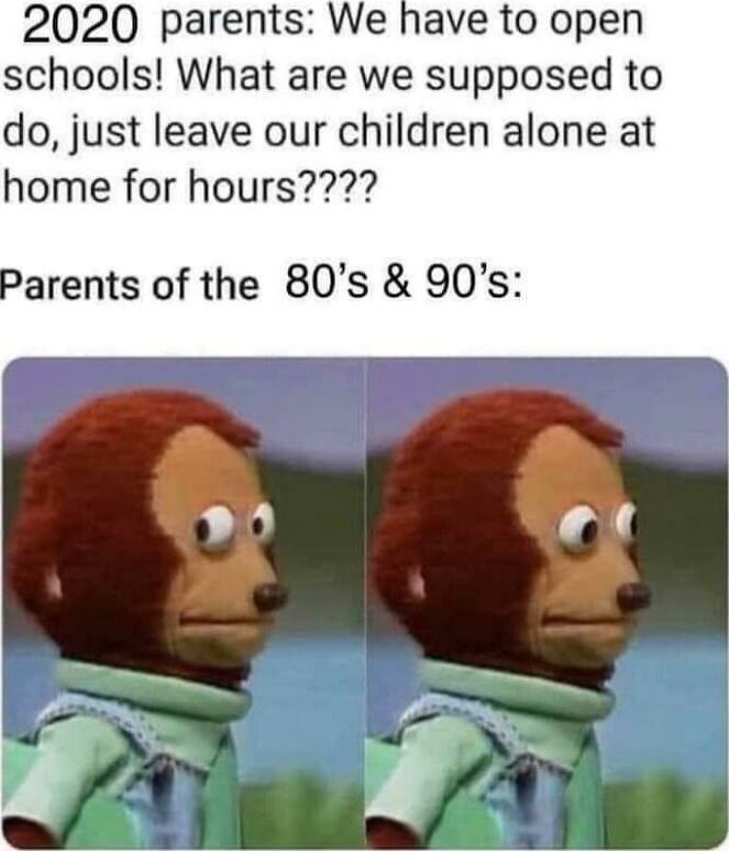 2020 parents We have to open schools What are we supposed to do just leave our children alone at home for hours Parents of the 80s 90s