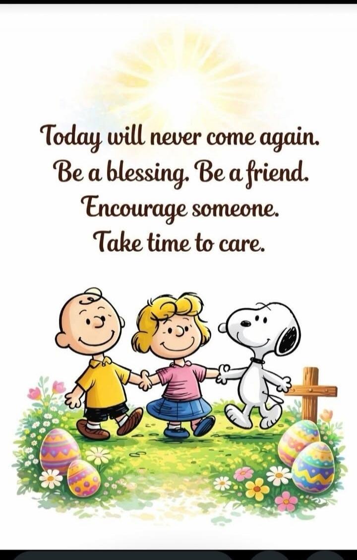 Today will never come again. Be a blessing. Be a friend. Encourage someone. Take time to care.