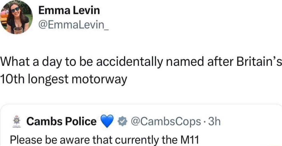 Emma Levin Emmalevin_ What a day to be accidentally named after Britains 10th longest motorway Cambs Police CambsCops 3h Please be aware that currently the M11