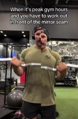 When it's peak gym hours and you have to work out in front of the mirror seam