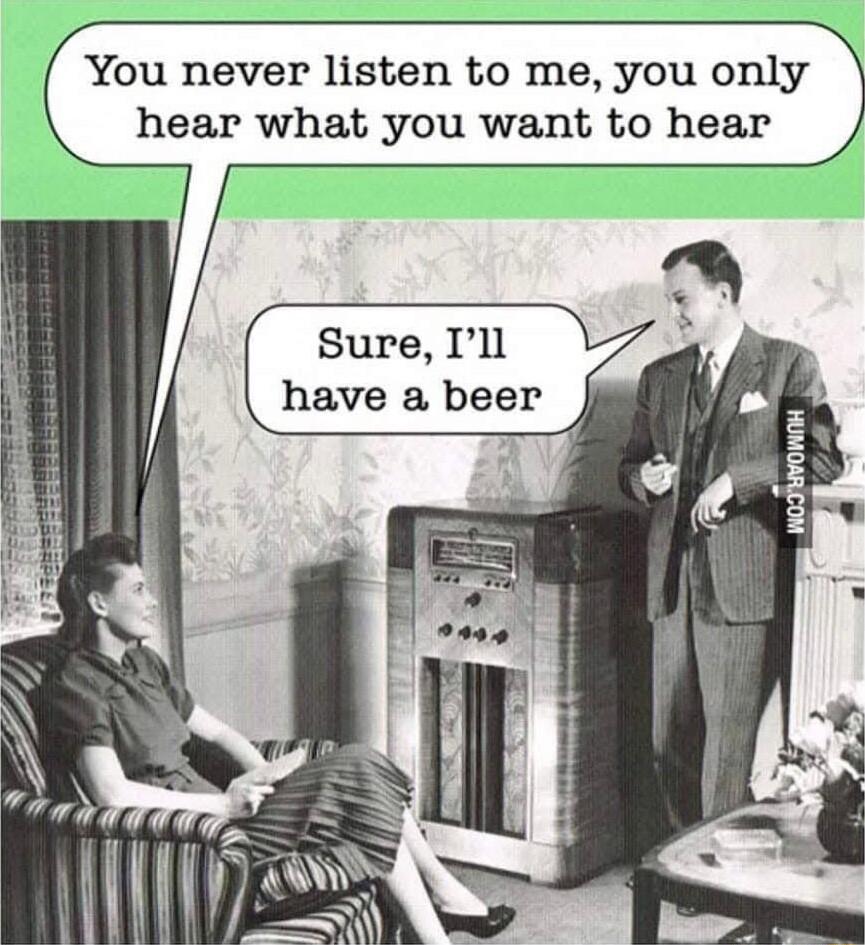 You never listen to me you only hear what you want to hear