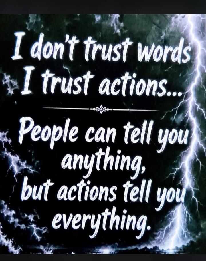 I don't trust words I trust actions... People can tell you anything, but actions tell you everything.