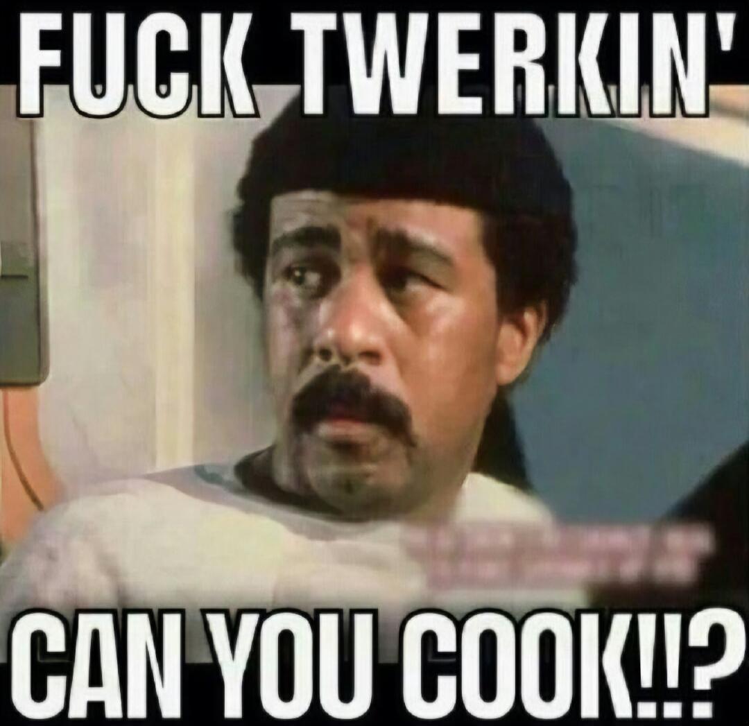 FUCK TWERKIN' CAN YOU COOK!!?
