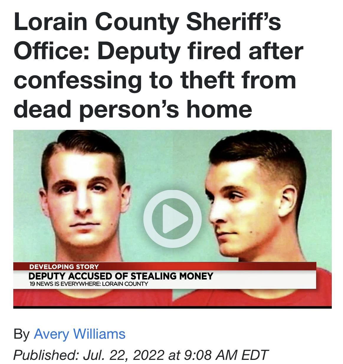 Lorain County Sheriffs Office Deputy fired after confessing to theft from dead persons home DEPYTY ACELSED OF STEALIG HONEY By Avery Williams Published Jul 22 2022 at 908 AM EDT