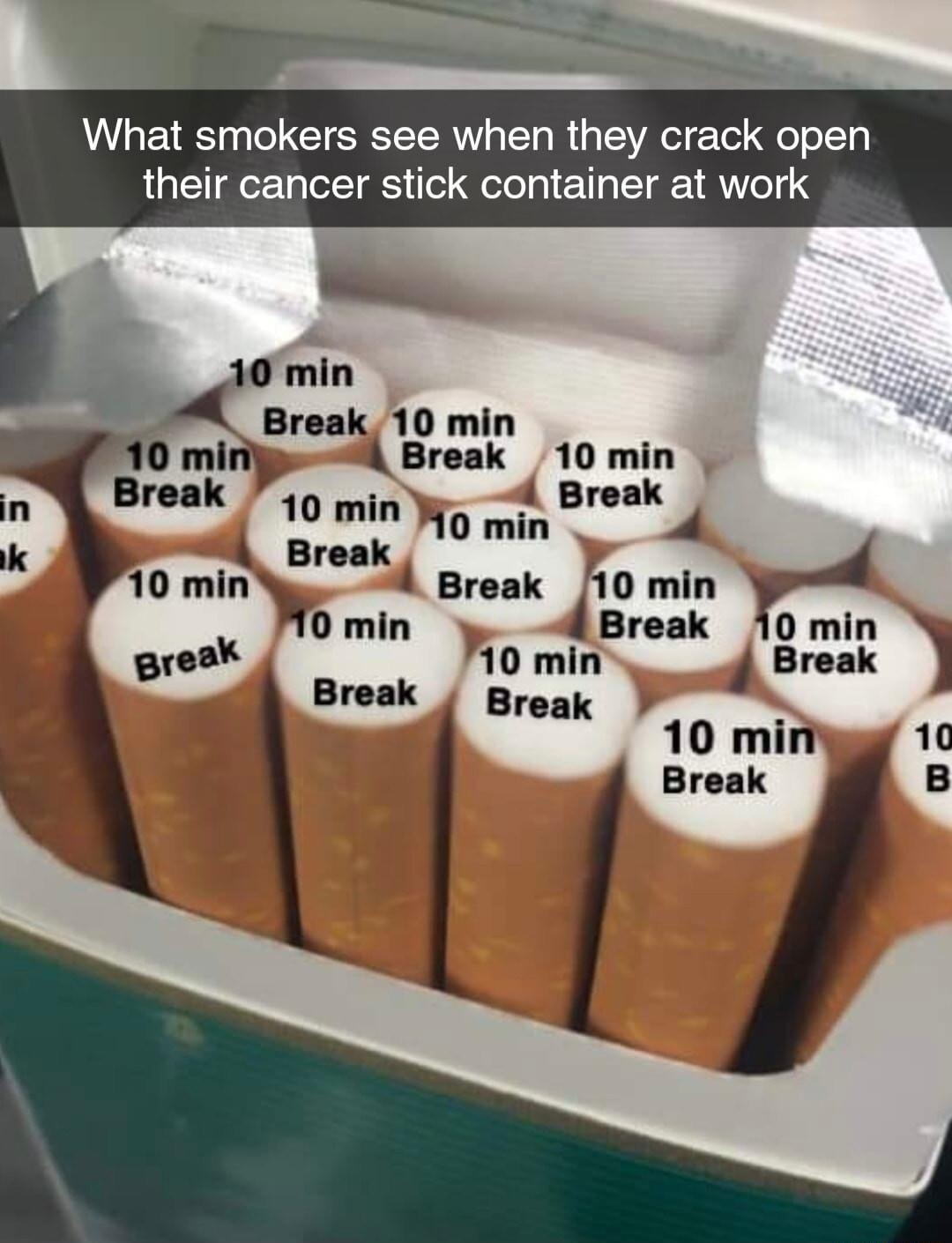 What smokers see when they crack open their cancer stick container at work 10 min Break 10 min 4 Break 10 min n 10 min g iy Brek k reak 7 4 Break 10 min d Break 0min 10 min 4 Break Break 10 min 10