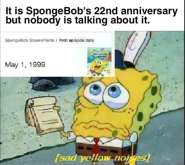 It is SpongeBobs 22nd anniversary but nobody is talking about it SpongaBab SaunrsPants Firt epsses dete May 1 1999 V2 T e M ToY 7