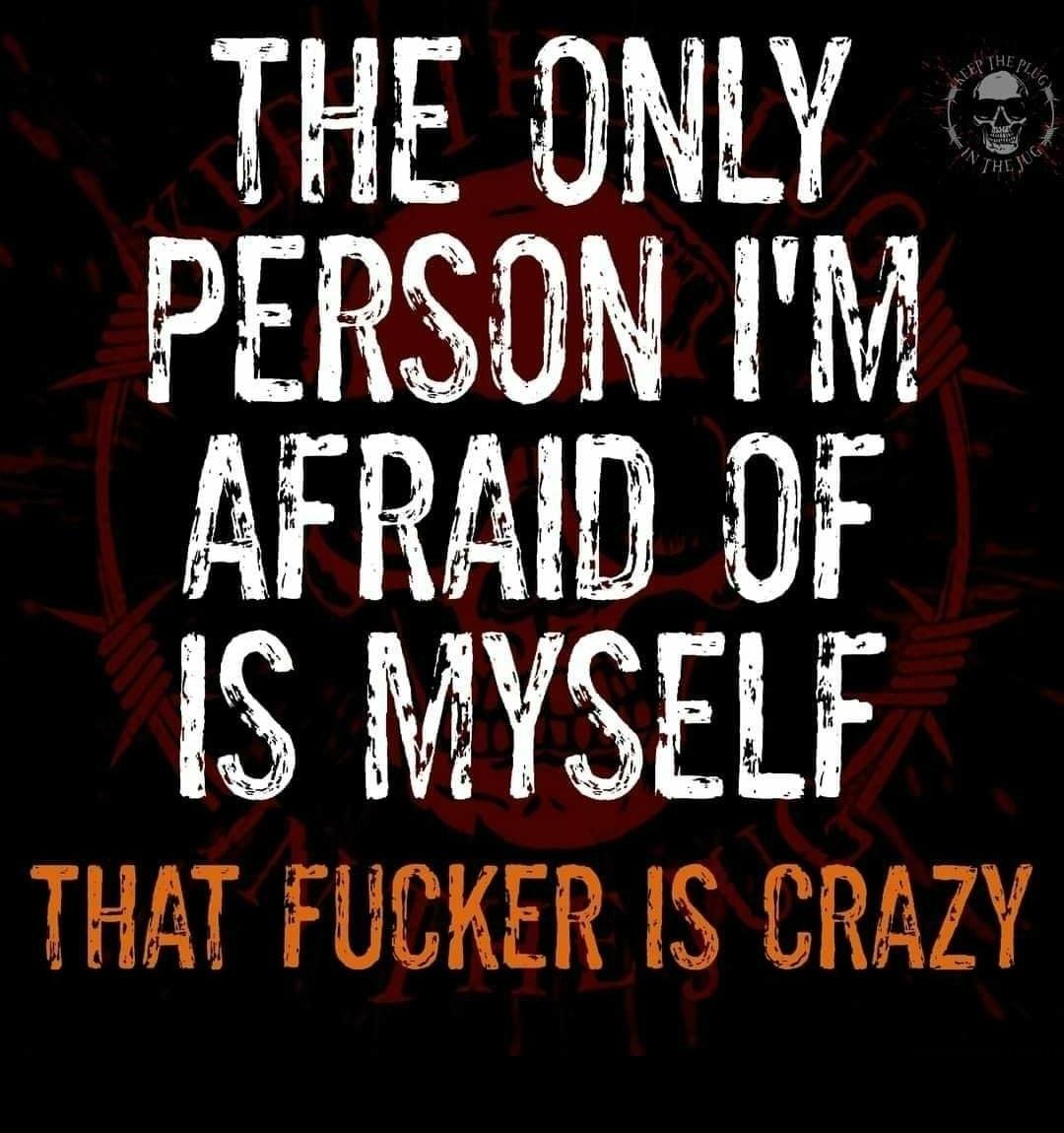 AFRAID IS MYSEBF THAT FUCKER IS CRAZY