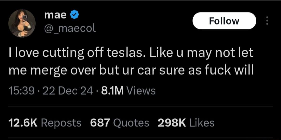 UEER Follow _maecol love cutting off teslas Like u may not let me merge over but ur car sure as fuck will 1539 22 Dec 24 81M Views 126K Reposts 687 Quotes 298K Likes