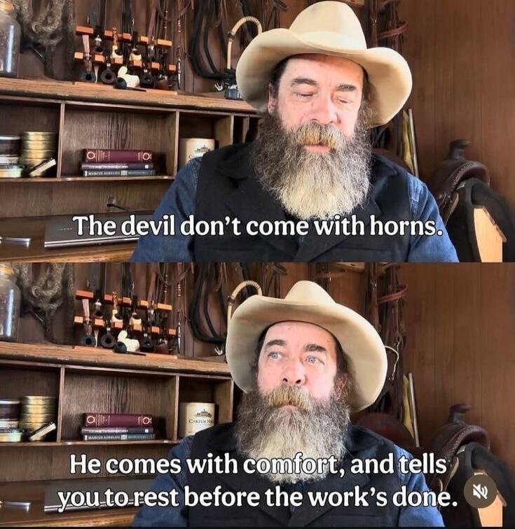 The devil don't come with horns. He comes with comfort, and tells you to rest before the work's done.