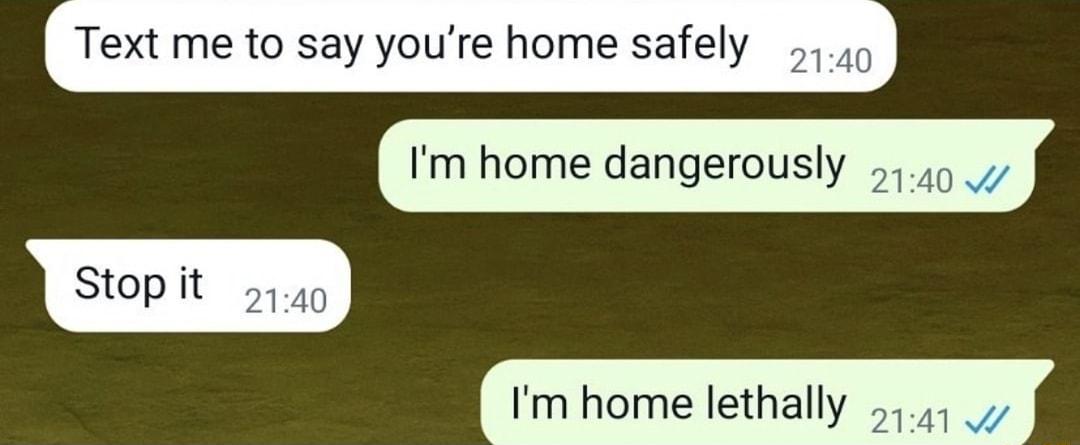 Text me to say youre home safely Im home dangerously 4 Stopit 514 Im home lethally
