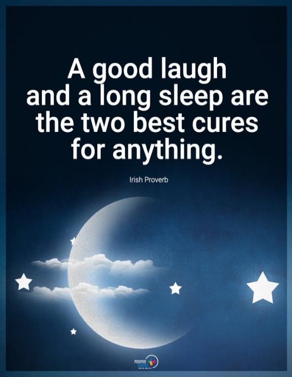 A good laugh and a long sleep are the two best cures for anything. Irish Proverb
