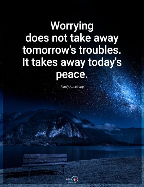 Worrying does not take away tomorrow's troubles. It takes away today's peace. Randy Armstrong.