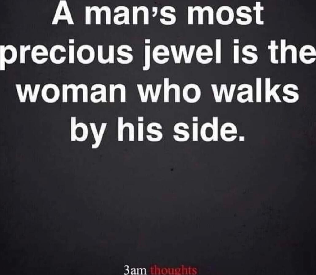 A man's most precious jewel is the woman who walks by his side.