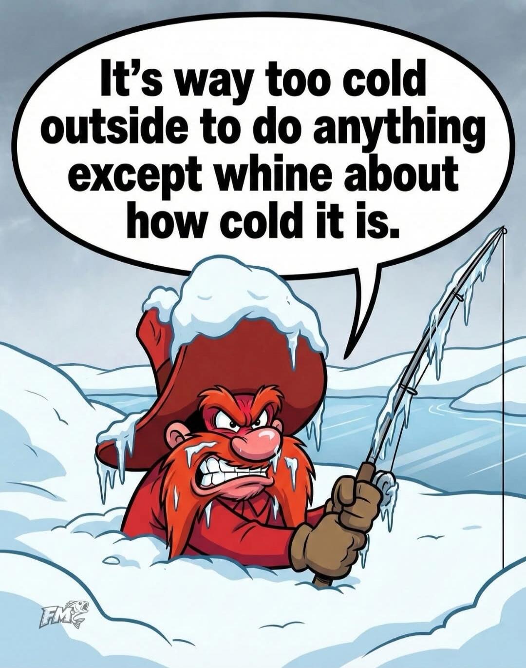 It's way too cold outside to do anything except whine about how cold it is.