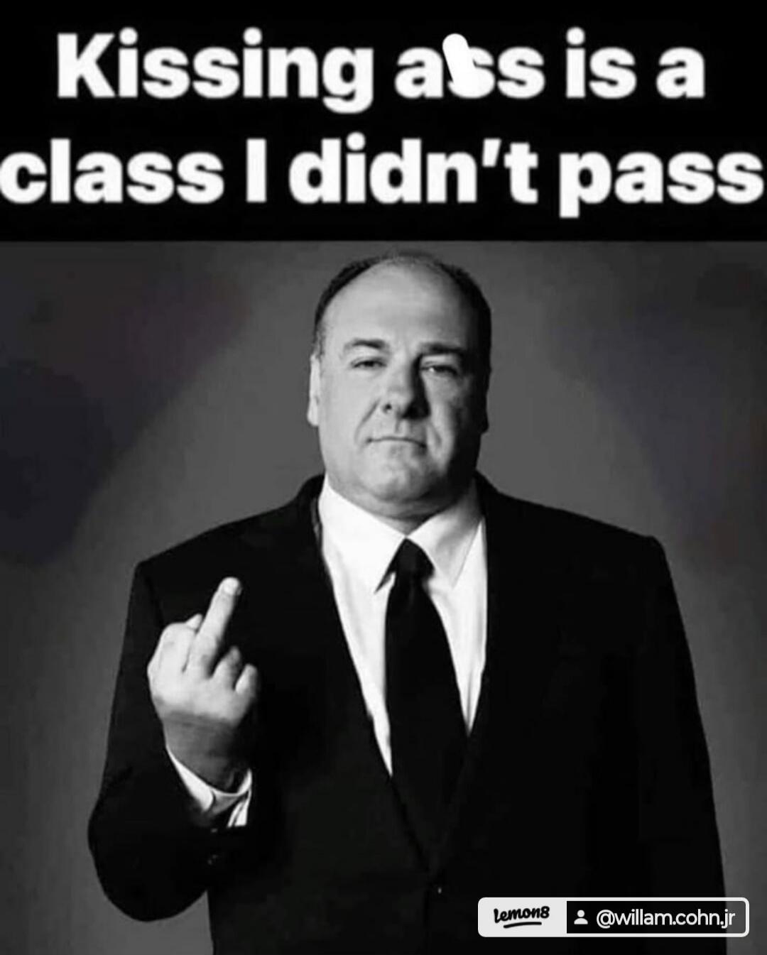 Kissing ass is a class I didn't pass