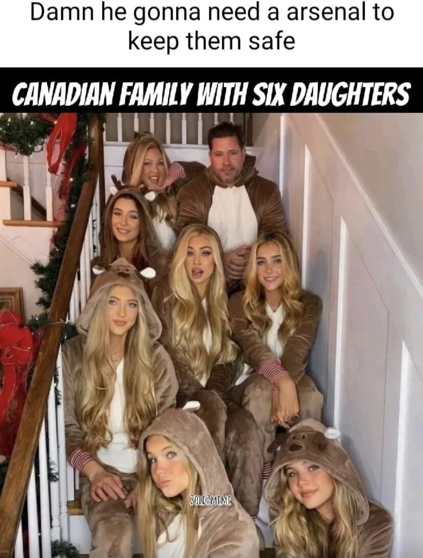 Damn he gonna need a arsenal to keep them safe CANADIAN FAMILY WITH SIX DAUGHTERS