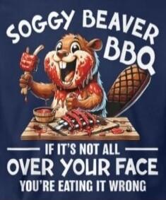 SOGGY BEAVER BBQ IF IT'S NOT ALL OVER YOUR FACE YOU'RE EATING IT WRONG