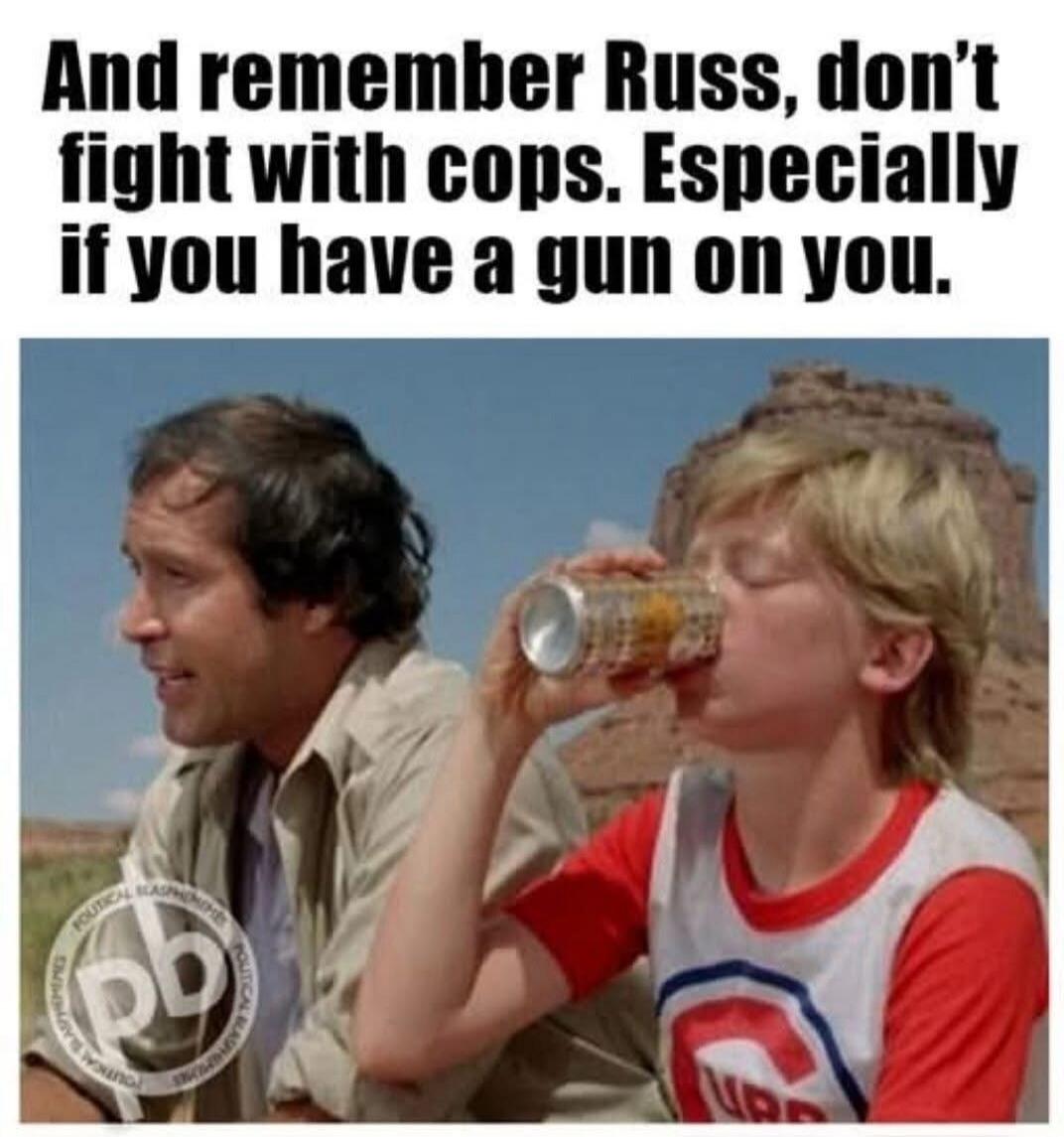 And remember Russ, don't fight with cops. Especially if you have a gun on you.