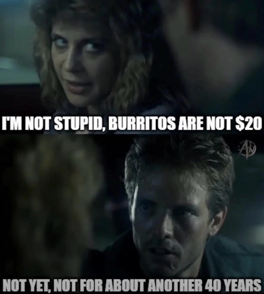 I'm not stupid, burritos are not $20. Not yet, not for about another 40 years.