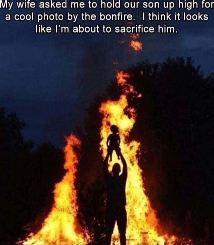 VUAVICR ELC R Gl ele MolVIgtTel RV Byl Ly o a cool photo by the bonfire think it looks like Im about to sacrifice him