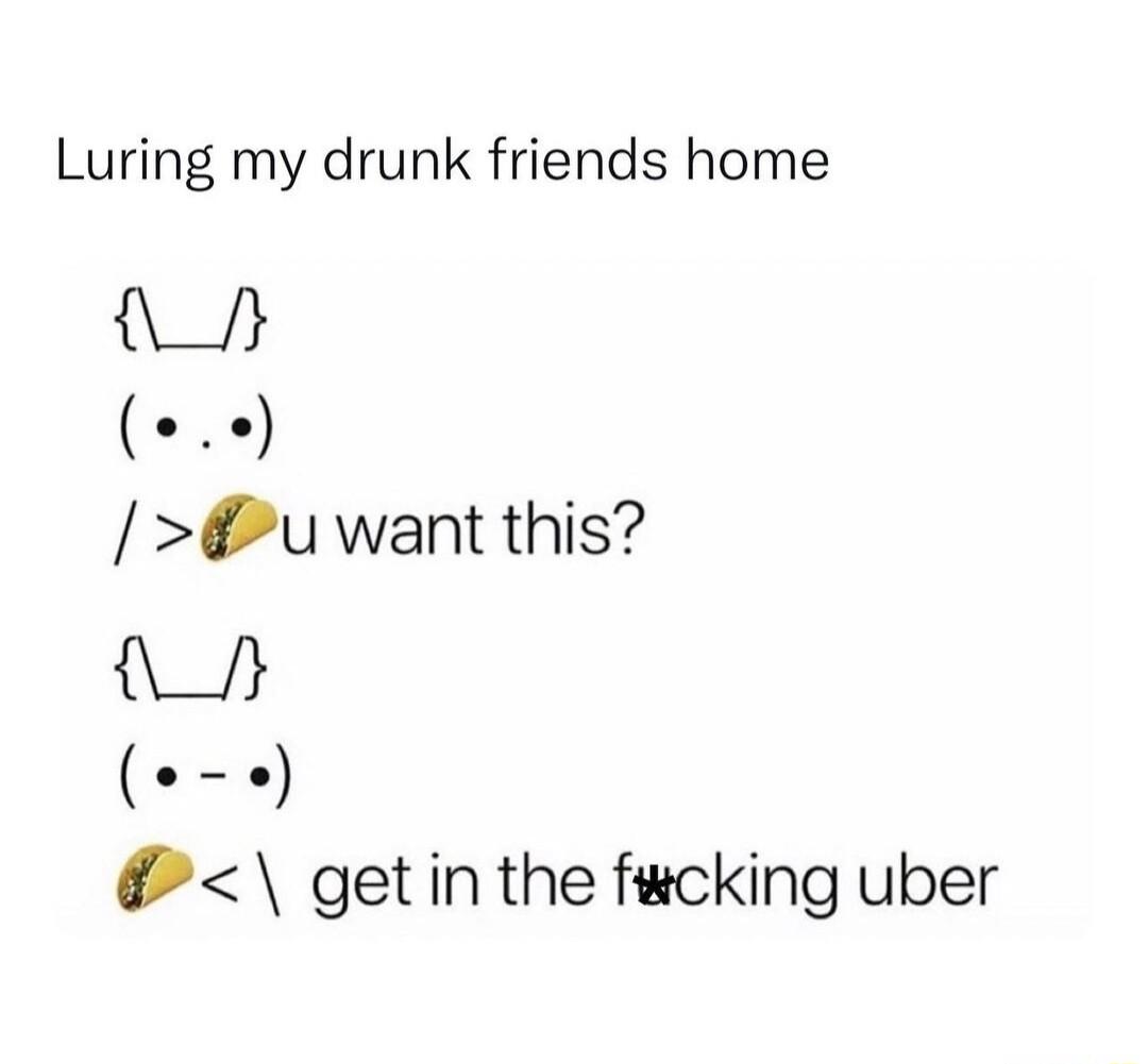 Luring my drunk friends home u want this A 2 getin the ficking uber