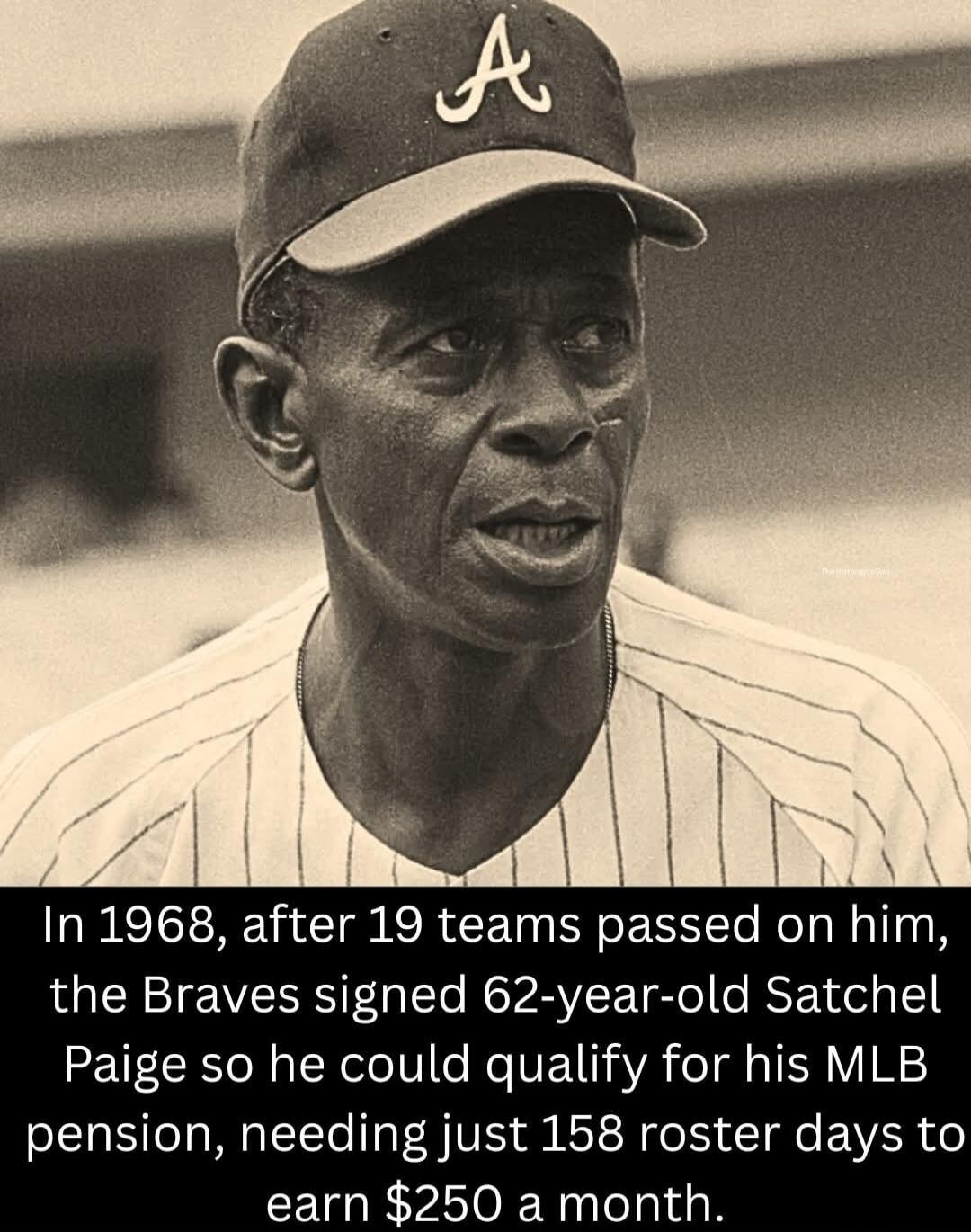 In 1968, after 19 teams passed on him, the Braves signed 62-year-old Satchel Paige so he could qualify for his MLB pension, needing just 158 roster days to earn $250 a month.