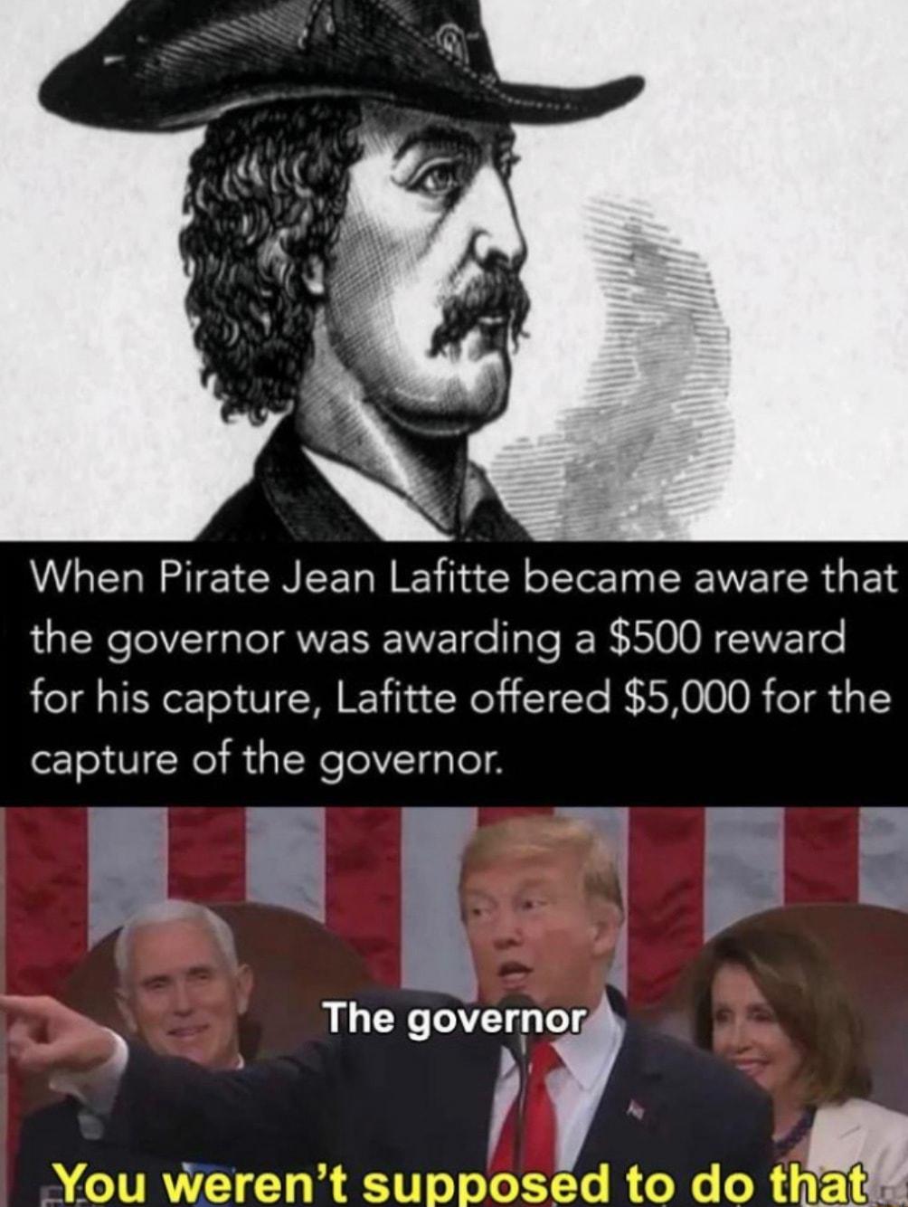 When Pirate Jean Lafitte became aware that the governor was awarding a 500 reward for his capture Lafitte offered 5000 for the capture of the governor 3 The governor b 4 You werent supposed to do that