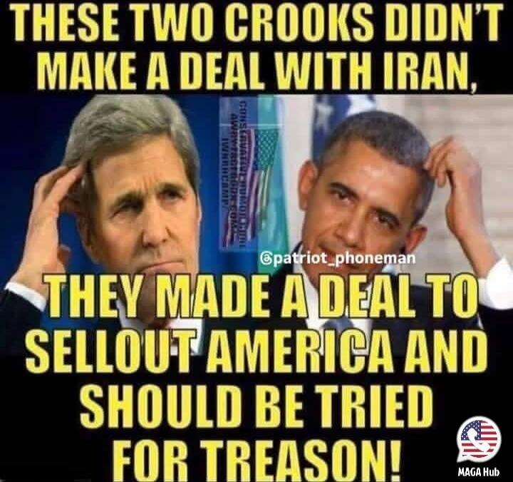 THESE TWO CROOKS DIDN'T MAKE A DEAL WITH IRAN, THEY MADE A DEAL TO SELL OUT AMERICA AND SHOULD BE TRIED FOR TREASON!