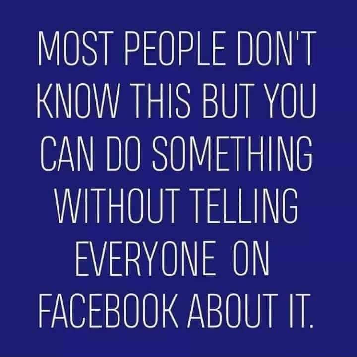 MOST PEOPLE DONT KNOW THIS BUT YOU CAN DO SOMETHING WITHOUT TELLING FVERYONE ON FACEBOOK ABOUT IT