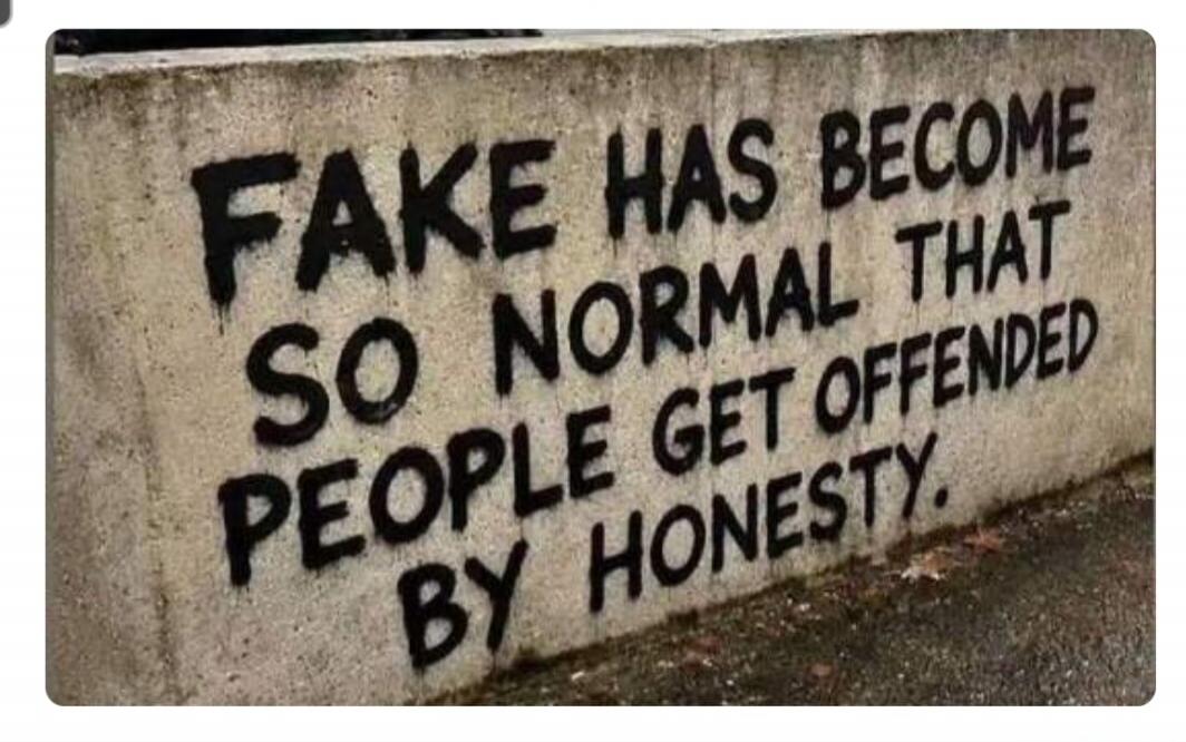 FAKE HAS BECOME SO NORMAL THAT PEOPLE GET OFFENDED BY HONESTY.