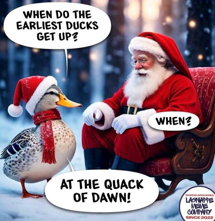 When do the earliest ducks get up? When? At the quack of dawn!
