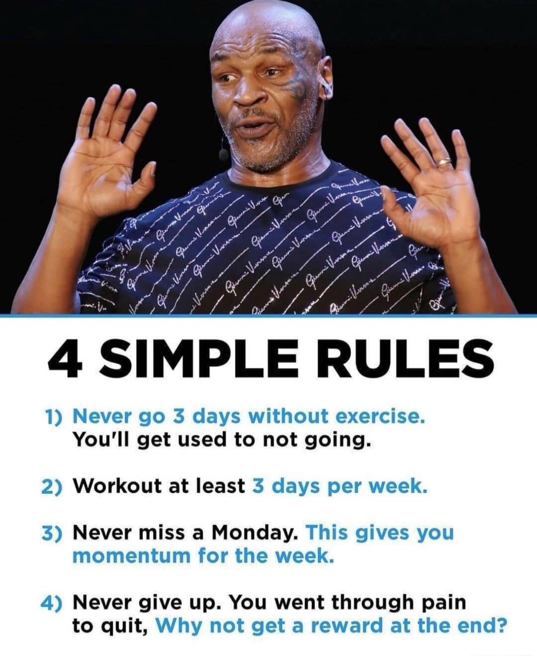 4 SIMPLE RULES 1 Never go 3 days without exercise Youll get used to not going 2 Workout at least 3 days per week 3 Never miss a Monday This gives you momentum for the week 4 Never give up You went through pain to quit Why not get a reward at the end