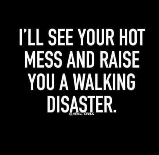 I'LL SEE YOUR HOT MESS AND RAISE YOU A WALKING DISASTER. @REBEL_ORCS
