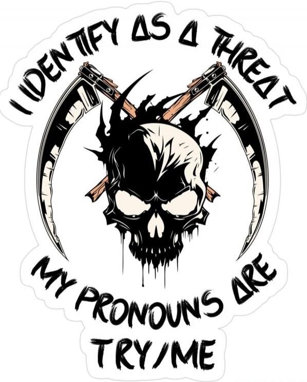 I IDENTIFY AS A THOT
MY PRONOUNS ARE TRY/ME