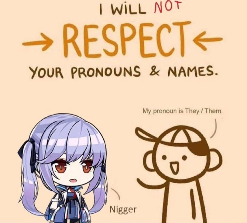 WiLL NOT RESPECT YOUR PRONOUNS NAMES