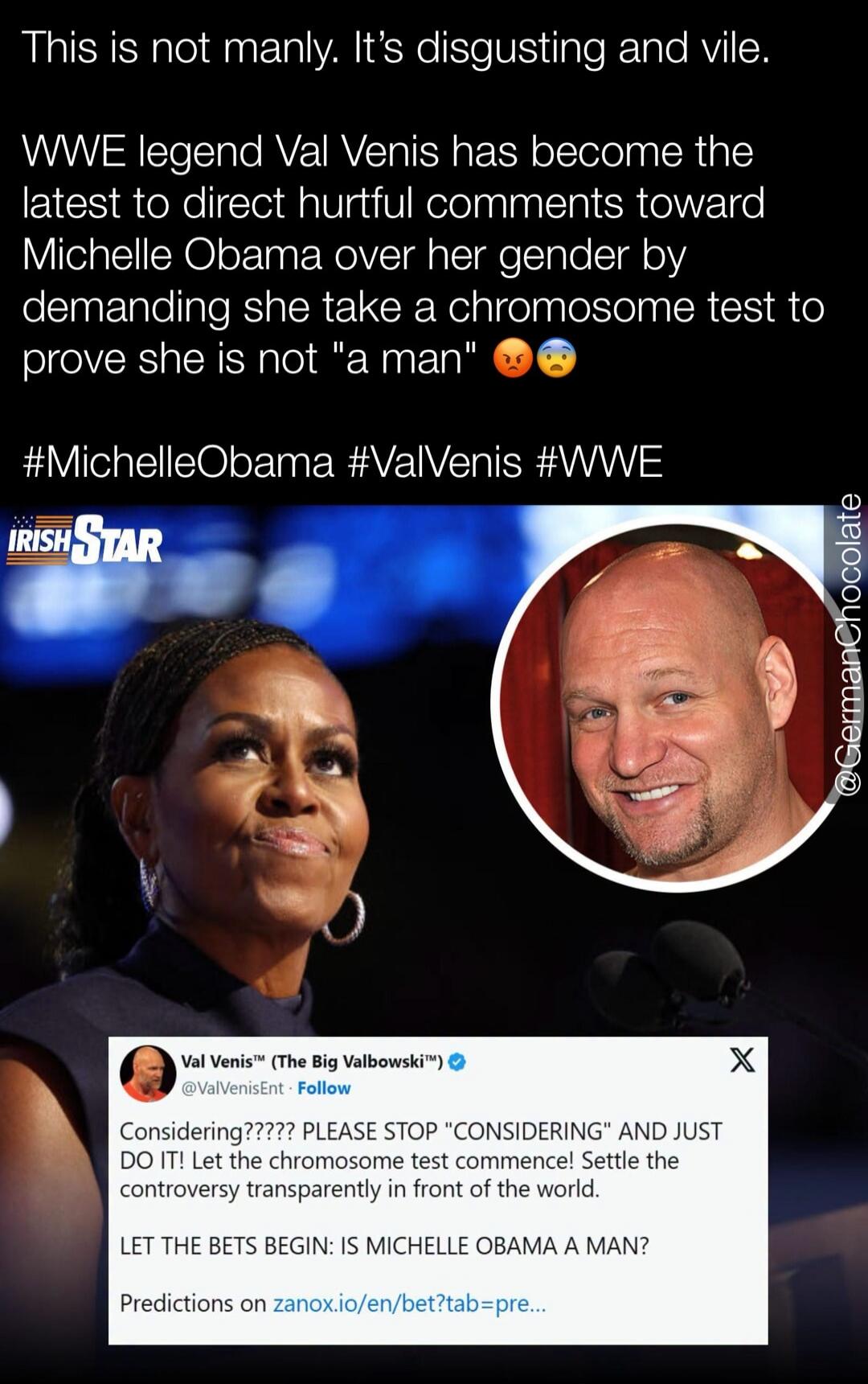 This is not manly. It's disgusting and vile. WWE legend Val Venis has become the latest to direct hurtful comments toward Michelle Obama over her gender by demanding she take a chromosome test to prove she is not 