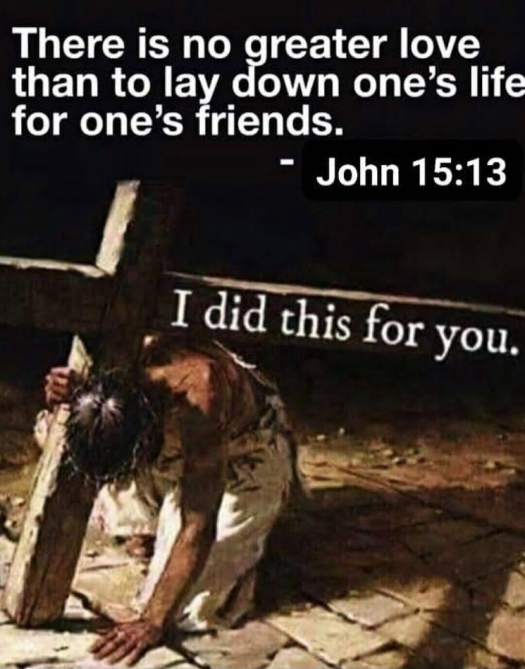 There is no greater love than to lay down one's life for one's friends. - John 15:13 I did this for you.
