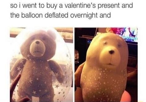 so i went to buy a valentine's present and the balloon deflated overnight and