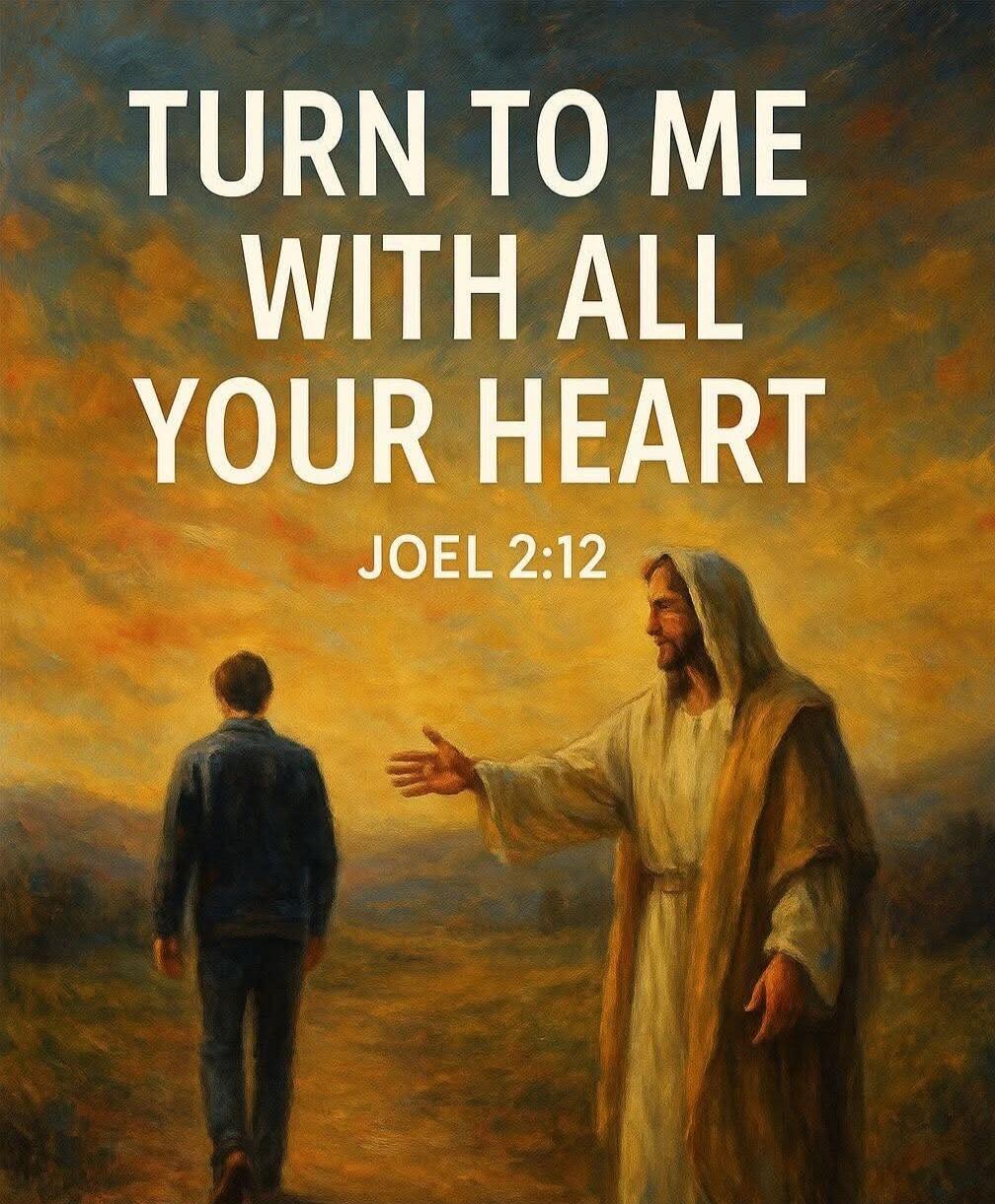 TURN TO ME WITH ALL YOUR HEART
JOEL 2:12