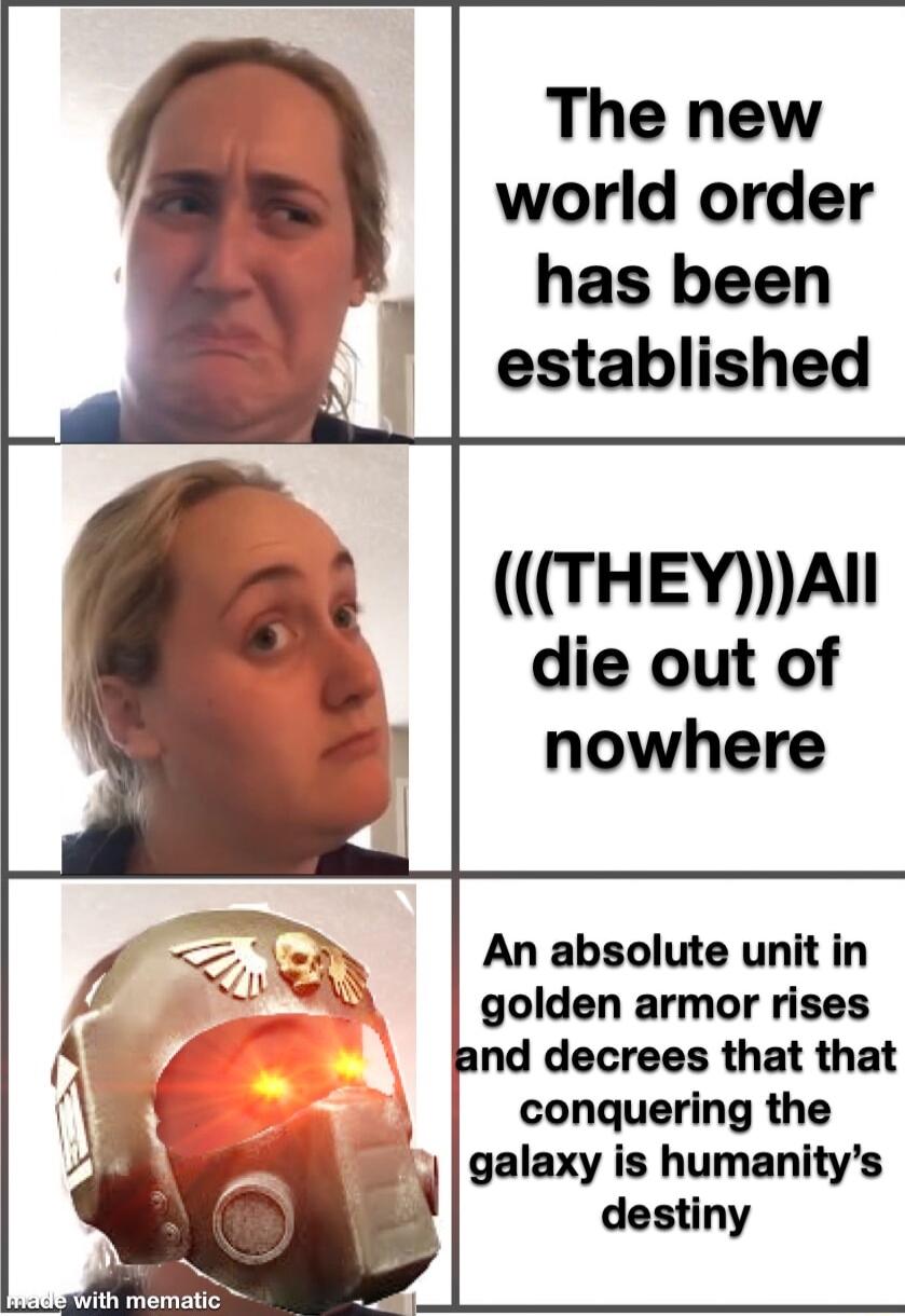 The new world order has been established THEYAIl die out of nowhere An absolute unit in golden armor rises and decrees that that conquering the galaxy is humanitys 2 destiny