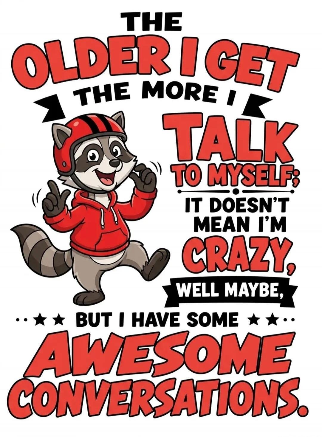 THE OLDER I GET THE MORE I TALK TO MYSELF: IT DOESN'T MEAN I'M CRAZY, WELL MAYBE, BUT I HAVE SOME AWESOME CONVERSATIONS.