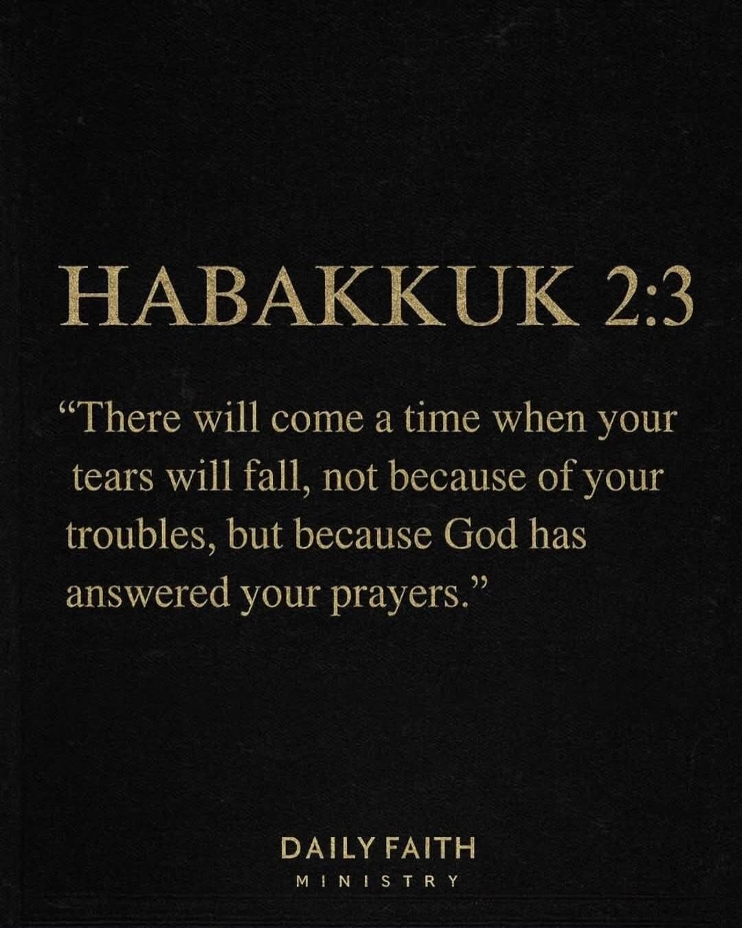 HABAKKUK 2:3 “There will come a time when your tears will fall, not because of your troubles, but because God has answered your prayers.” DAILY FAITH MINISTRY
