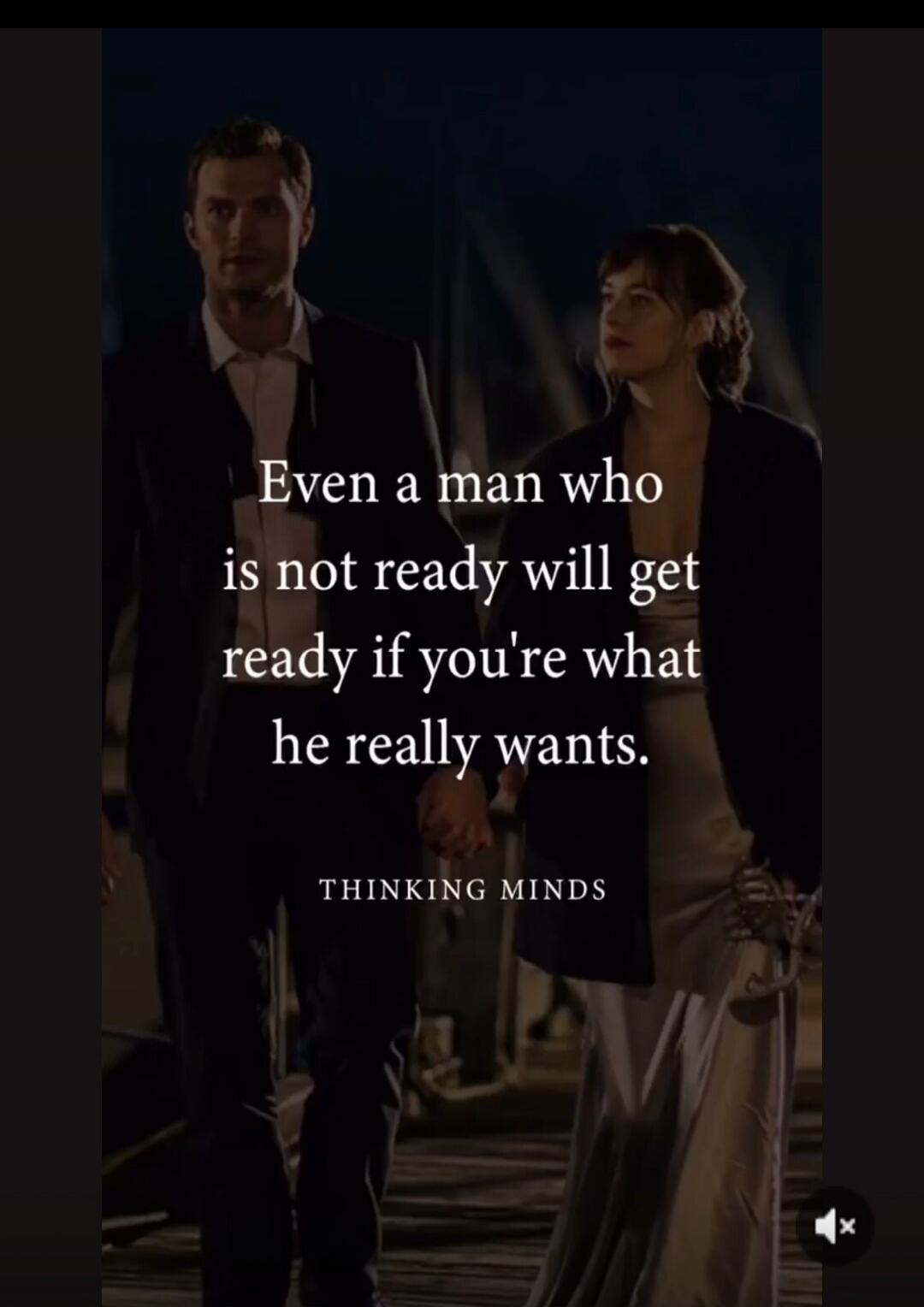 Even a man who is not ready will get ready if you're what he really wants. THINKING MINDS