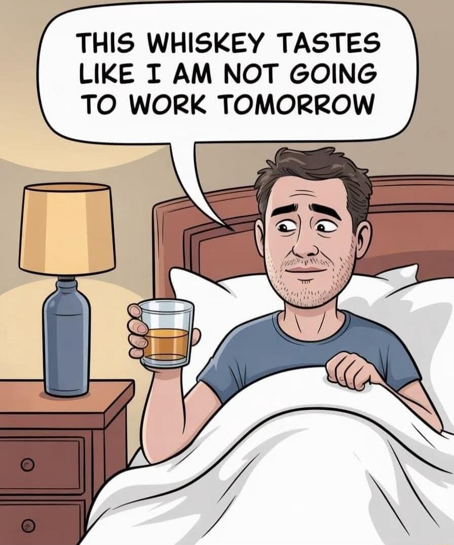 THIS WHISKEY TASTES LIKE I AM NOT GOING TO WORK TOMORROW