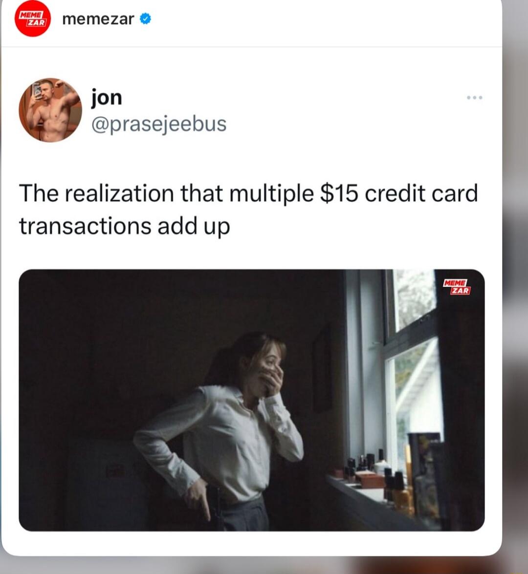 memezar jon prasejeebus The realization that multiple 15 credit card transactions add up